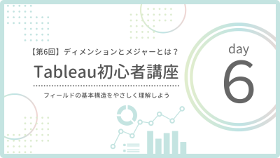 【第6回】ディメンションとメジャーとは？Tableauの基本フィールドをわかりやすく解説